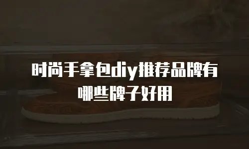 时尚手拿包diy推荐品牌有哪些牌子好用