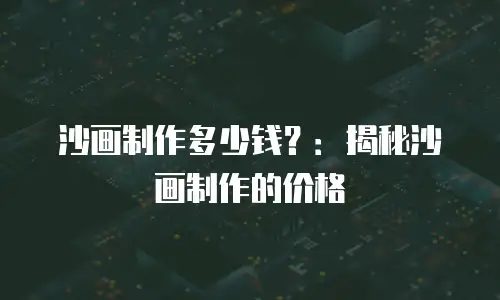沙画制作多少钱？：揭秘沙画制作的价格