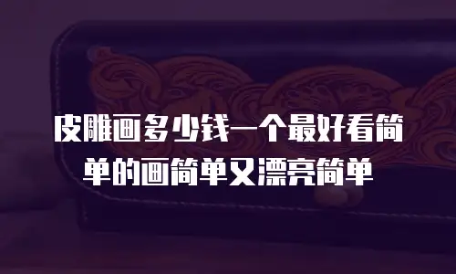 皮雕画多少钱一个最好看简单的画简单又漂亮简单