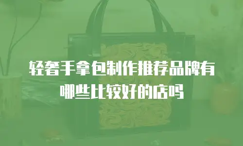 轻奢手拿包制作推荐品牌有哪些比较好的店吗