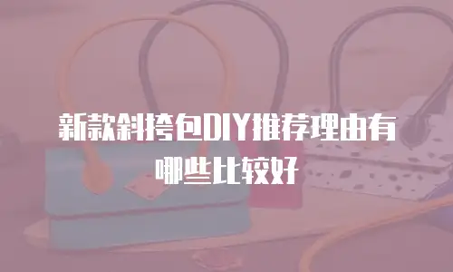 新款斜挎包DIY推荐理由有哪些比较好