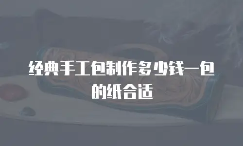 经典手工包制作多少钱一包的纸合适