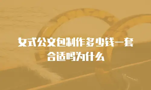 女式公文包制作多少钱一套合适吗为什么