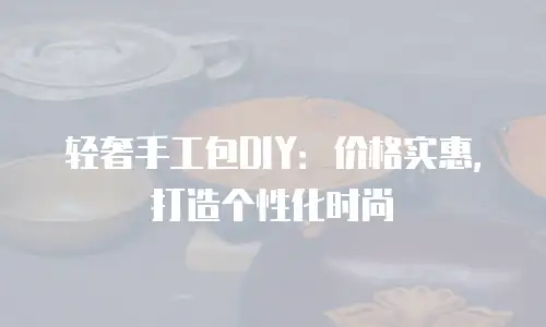轻奢手工包DIY：价格实惠，打造个性化时尚