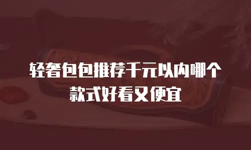 轻奢包包推荐千元以内哪个款式好看又便宜