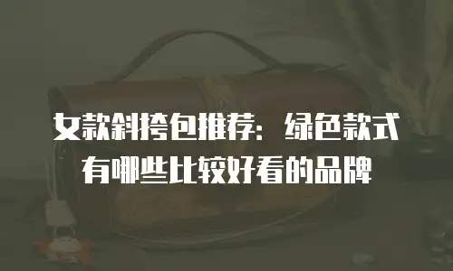 女款斜挎包推荐：绿色款式有哪些比较好看的品牌