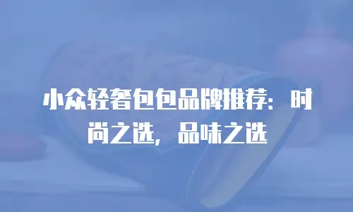小众轻奢包包品牌推荐：时尚之选，品味之选