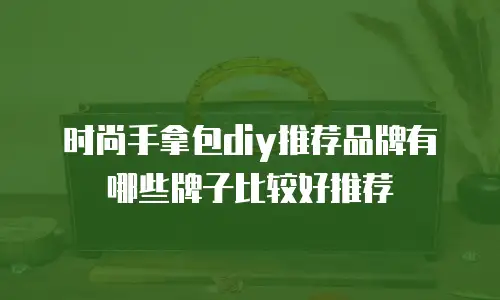 时尚手拿包diy推荐品牌有哪些牌子比较好推荐
