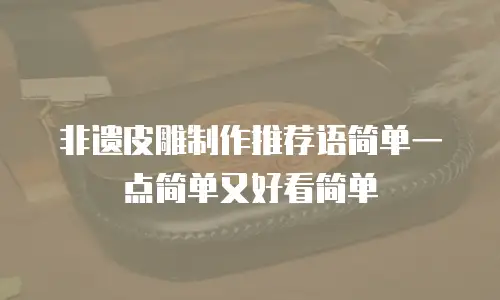非遗皮雕制作推荐语简单一点简单又好看简单