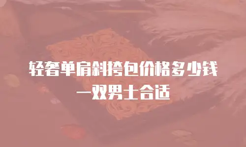 轻奢单肩斜挎包价格多少钱一双男士合适