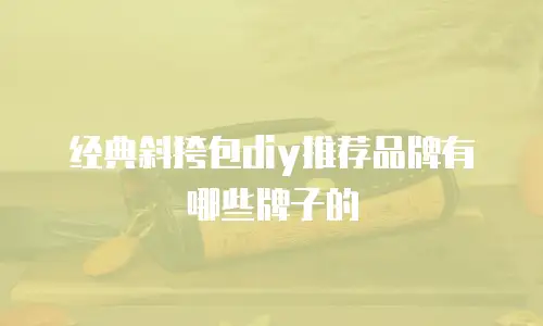 经典斜挎包diy推荐品牌有哪些牌子的
