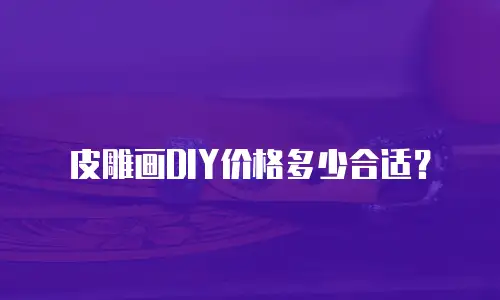 皮雕画DIY价格多少合适？