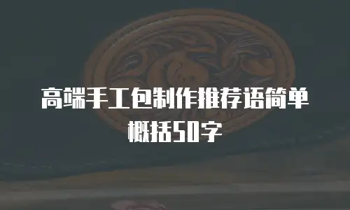 高端手工包制作推荐语简单概括50字