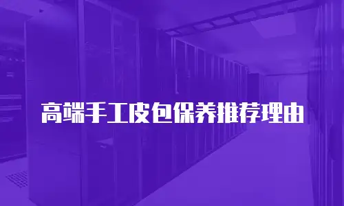 高端手工皮包保养推荐理由