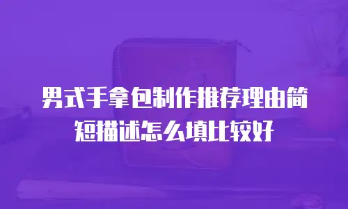 男式手拿包制作推荐理由简短描述怎么填比较好