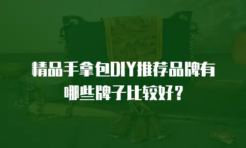 精品手拿包DIY推荐品牌有哪些牌子比较好？