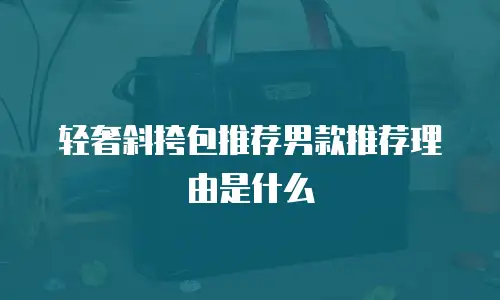 轻奢斜挎包推荐男款推荐理由是什么