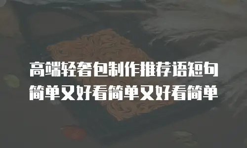 高端轻奢包制作推荐语短句简单又好看简单又好看简单