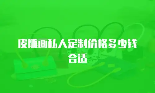皮雕画私人定制价格多少钱合适