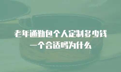 老年通勤包个人定制多少钱一个合适吗为什么