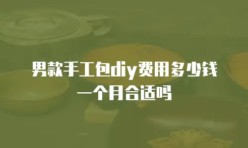 男款手工包diy费用多少钱一个月合适吗