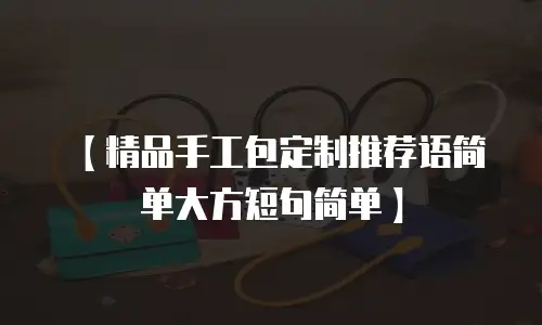 【精品手工包定制推荐语简单大方短句简单】