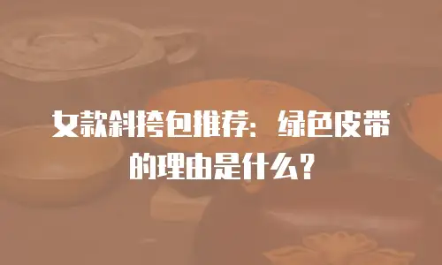 女款斜挎包推荐：绿色皮带的理由是什么？