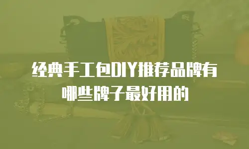 经典手工包DIY推荐品牌有哪些牌子最好用的