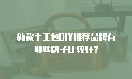 新款手工包DIY推荐品牌有哪些牌子比较好？