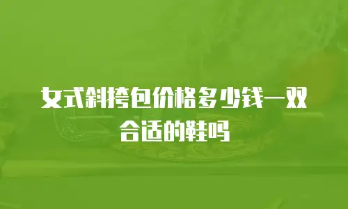 女式斜挎包价格多少钱一双合适的鞋吗
