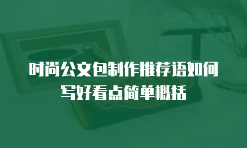 时尚公文包制作推荐语如何写好看点简单概括