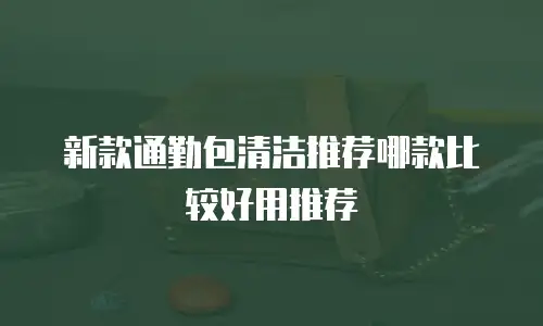 新款通勤包清洁推荐哪款比较好用推荐