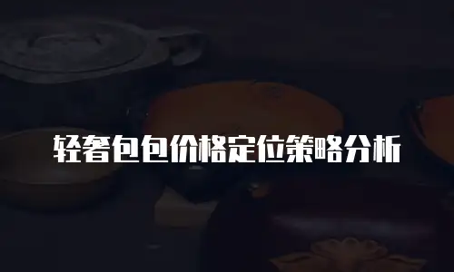 轻奢包包价格定位策略分析