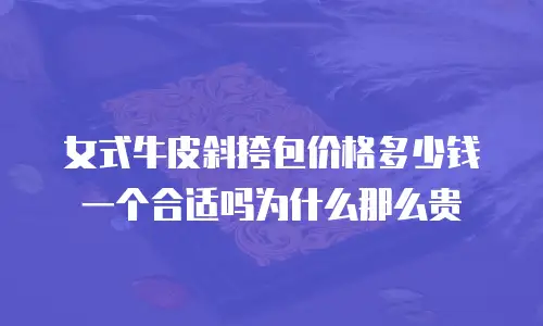 女式牛皮斜挎包价格多少钱一个合适吗为什么那么贵