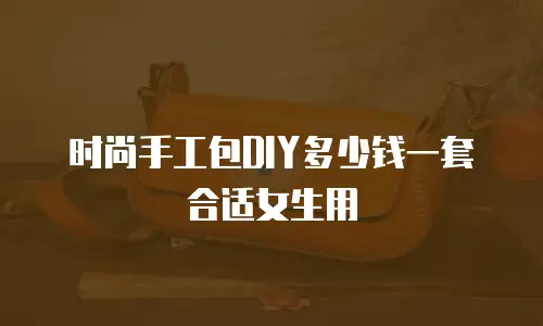 时尚手工包DIY多少钱一套合适女生用