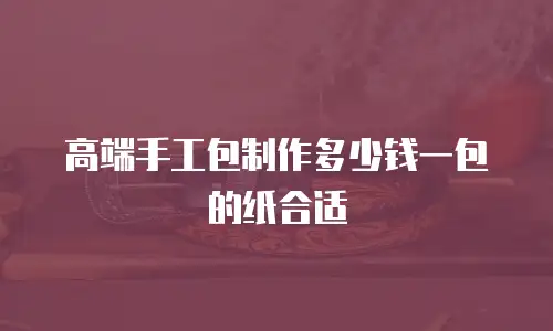 高端手工包制作多少钱一包的纸合适
