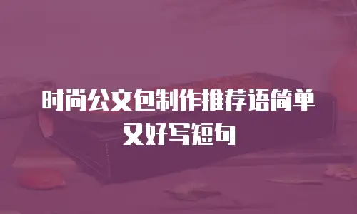 时尚公文包制作推荐语简单又好写短句