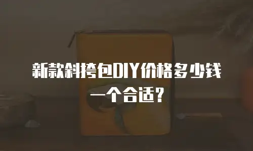 新款斜挎包DIY价格多少钱一个合适？