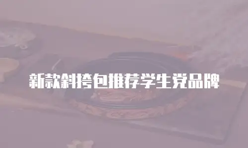 新款斜挎包推荐学生党品牌