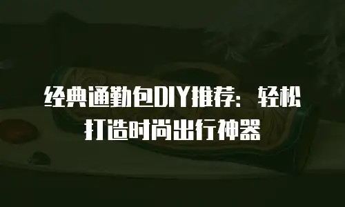 经典通勤包DIY推荐：轻松打造时尚出行神器