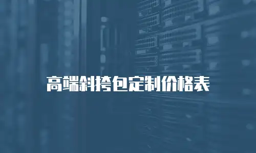 高端斜挎包定制价格表
