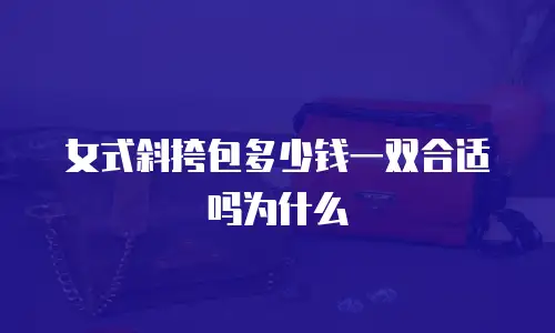 女式斜挎包多少钱一双合适吗为什么