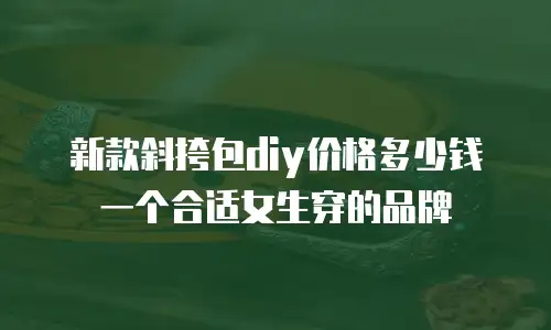 新款斜挎包diy价格多少钱一个合适女生穿的品牌