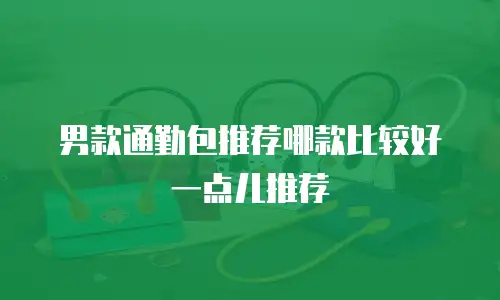 男款通勤包推荐哪款比较好一点儿推荐