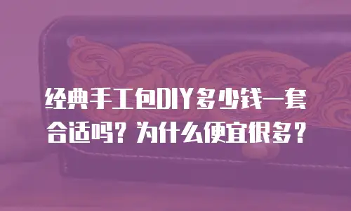 经典手工包DIY多少钱一套合适吗？为什么便宜很多？