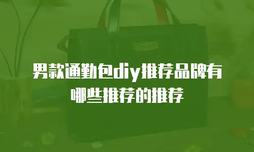 男款通勤包diy推荐品牌有哪些推荐的推荐