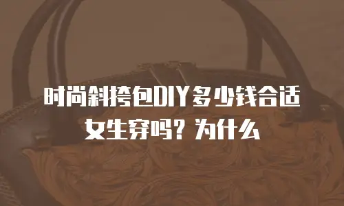 时尚斜挎包DIY多少钱合适女生穿吗？为什么