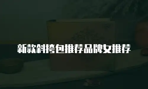 新款斜挎包推荐品牌女推荐