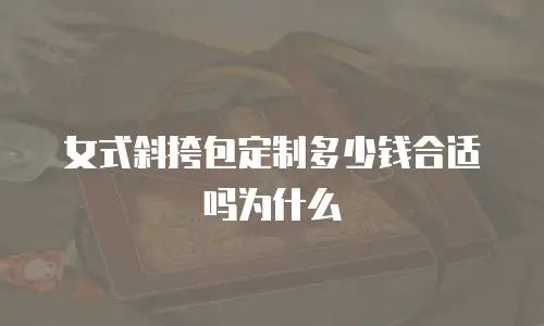 女式斜挎包定制多少钱合适吗为什么