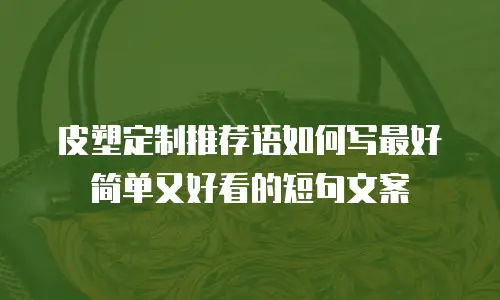 皮塑定制推荐语如何写最好简单又好看的短句文案